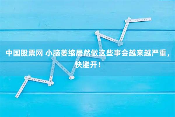 中国股票网 小脑萎缩居然做这些事会越来越严重，快避开！