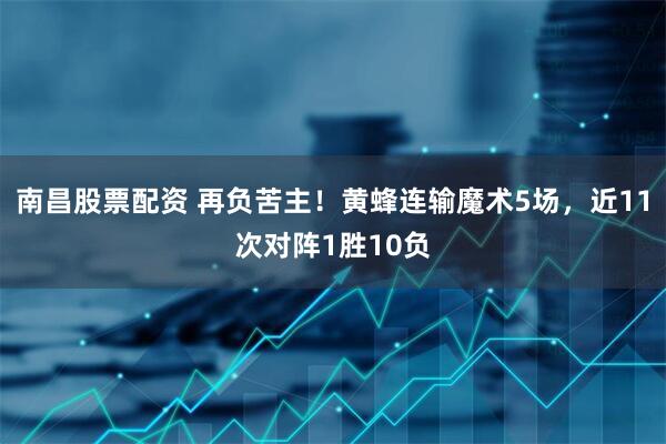 南昌股票配资 再负苦主！黄蜂连输魔术5场，近11次对阵1胜10负