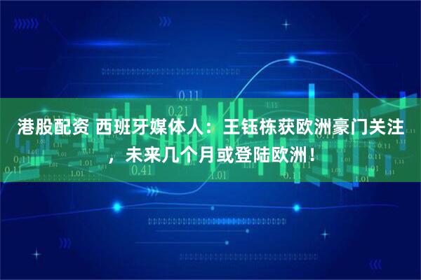 港股配资 西班牙媒体人：王钰栋获欧洲豪门关注，未来几个月或登陆欧洲！