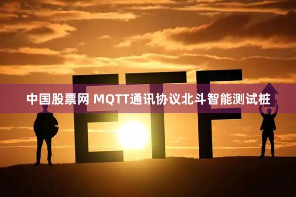 中国股票网 MQTT通讯协议北斗智能测试桩