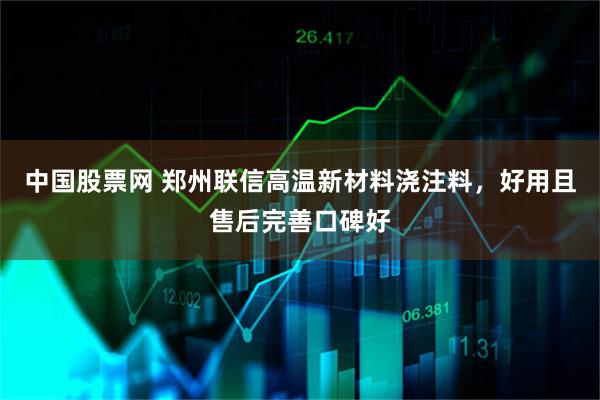 中国股票网 郑州联信高温新材料浇注料，好用且售后完善口碑好