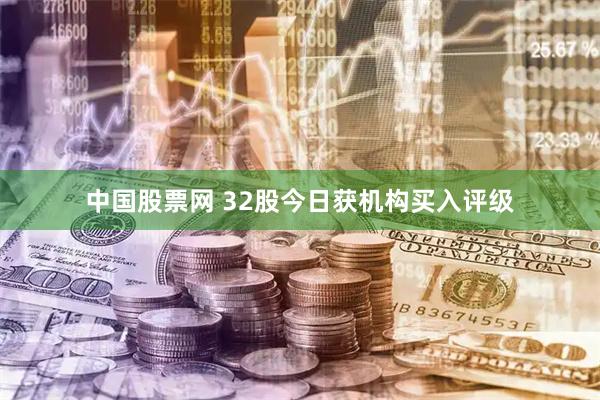 中国股票网 32股今日获机构买入评级