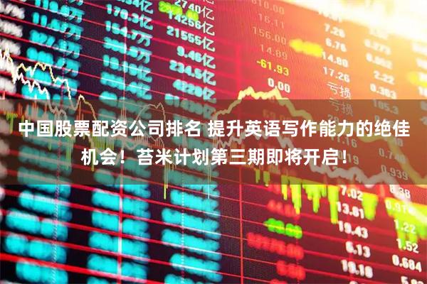 中国股票配资公司排名 提升英语写作能力的绝佳机会！苔米计划第三期即将开启！