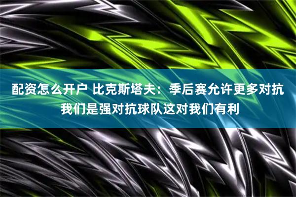配资怎么开户 比克斯塔夫：季后赛允许更多对抗 我们是强对抗球队这对我们有利