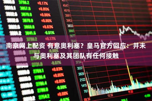 南京网上配资 有意奥利塞？皇马官方回应：并未与奥利塞及其团队有任何接触