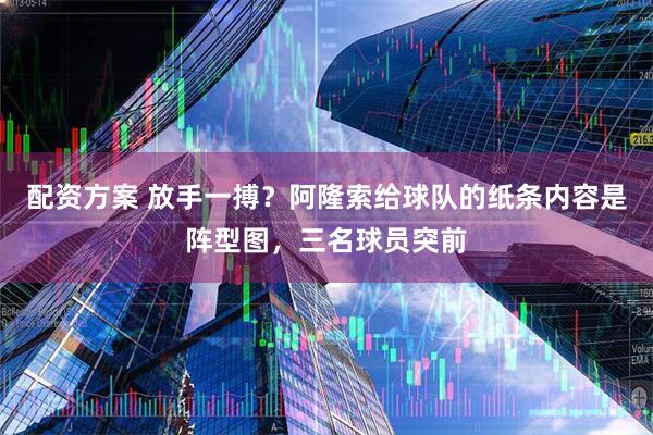 配资方案 放手一搏？阿隆索给球队的纸条内容是阵型图，三名球员突前